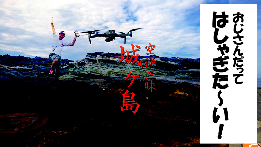 おじさんだって、はしゃぎたい！城ヶ島で空撮三昧。