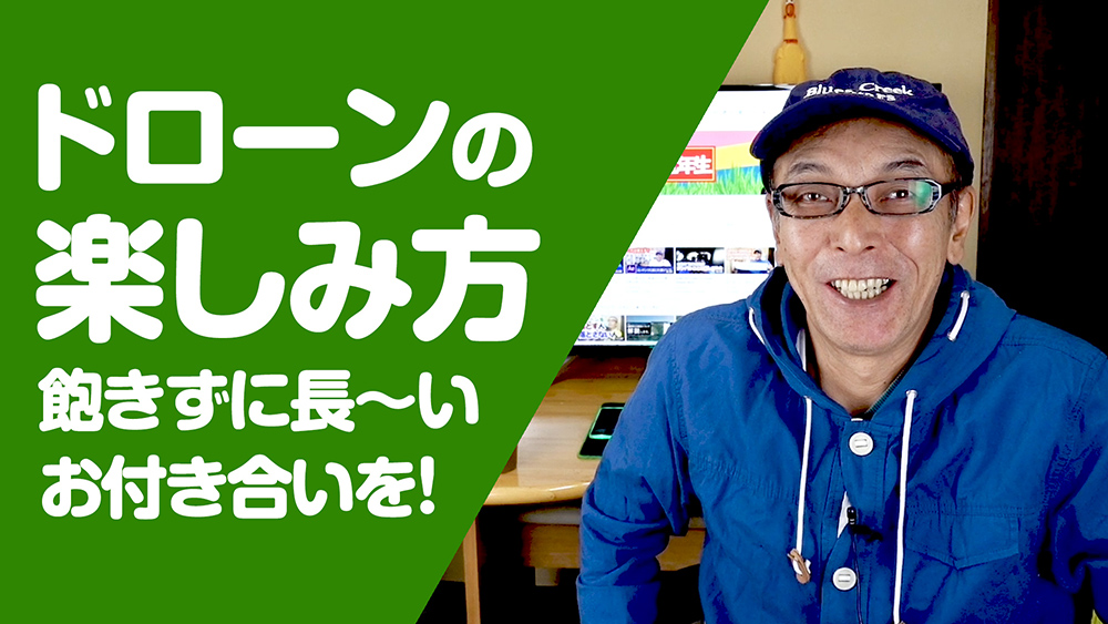 ドローンの楽しみ方 - 飽きずに長～いお付き合いを！