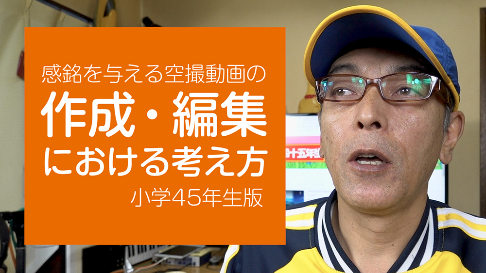 感銘を与える空撮動画の作成・編集における考え方 - 小学45年生版