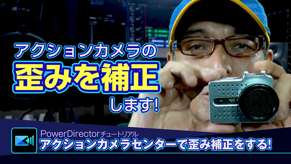 アクションカメラセンターで歪みを補正 - Power directorの使い方講座