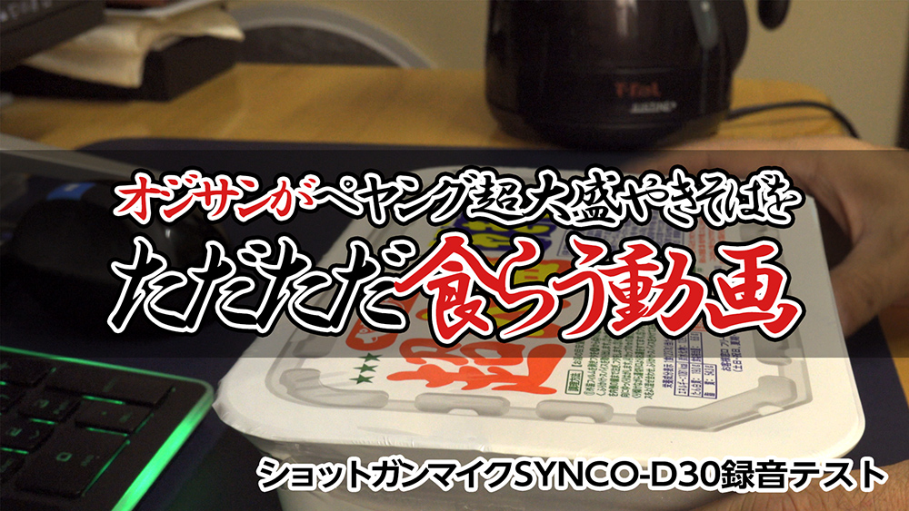 オジサンがペヤング超大盛やきそばをただただ食らう動画 - ショットガンマイクSYNCO-D30録音テスト